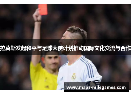 拉莫斯发起和平与足球大使计划推动国际文化交流与合作