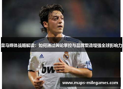 皇马媒体战略解读：如何通过舆论掌控与品牌塑造增强全球影响力