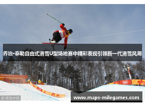 乔治·泰勒自由式滑雪U型场地赛中精彩表现引领新一代滑雪风潮