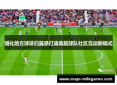 强化地方球迷归属感打造英超球队社区互动新模式