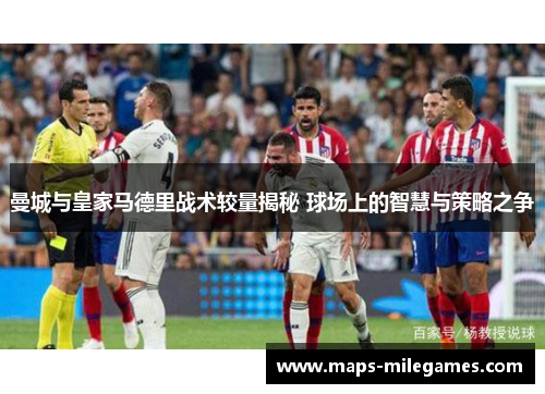 曼城与皇家马德里战术较量揭秘 球场上的智慧与策略之争