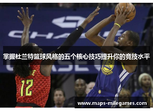 掌握杜兰特篮球风格的五个核心技巧提升你的竞技水平