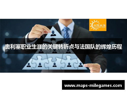 奥利塞职业生涯的关键转折点与法国队的辉煌历程