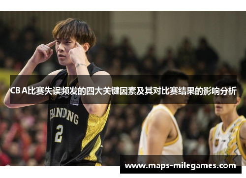 CBA比赛失误频发的四大关键因素及其对比赛结果的影响分析