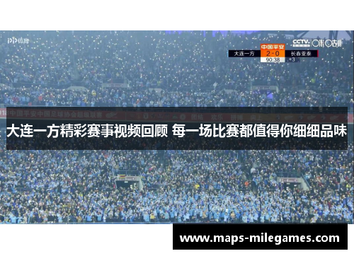 大连一方精彩赛事视频回顾 每一场比赛都值得你细细品味