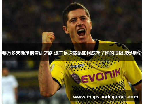 莱万多夫斯基的青训之路 波兰足球体系如何成就了他的顶级球员身份
