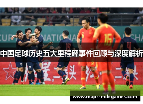 中国足球历史五大里程碑事件回顾与深度解析