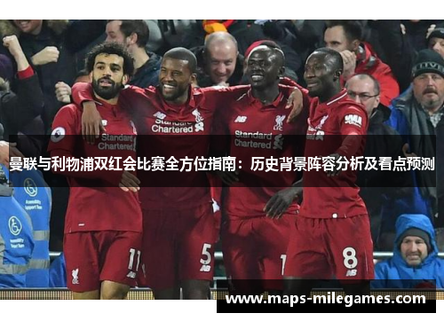 曼联与利物浦双红会比赛全方位指南：历史背景阵容分析及看点预测