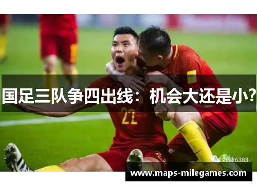 国足三队争四出线：机会大还是小？