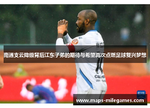 南通支云降级背后江东子弟的期待与希望再次点燃足球复兴梦想