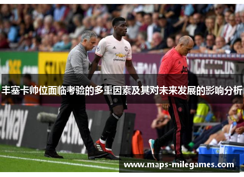 丰塞卡帅位面临考验的多重因素及其对未来发展的影响分析
