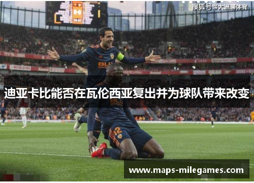 迪亚卡比能否在瓦伦西亚复出并为球队带来改变