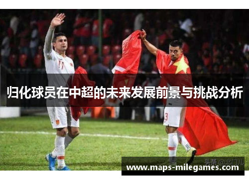 归化球员在中超的未来发展前景与挑战分析