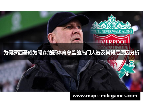 为何罗西基成为阿森纳新体育总监的热门人选及其背后原因分析