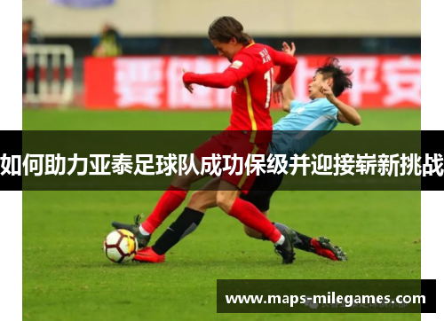 如何助力亚泰足球队成功保级并迎接崭新挑战
