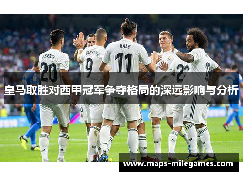 皇马取胜对西甲冠军争夺格局的深远影响与分析