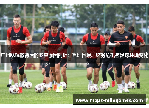 广州队解散背后的多重原因剖析：管理困境、财务危机与足球环境变化