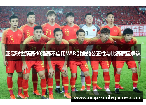 亚足联世预赛40强赛不启用VAR引发的公正性与比赛质量争议