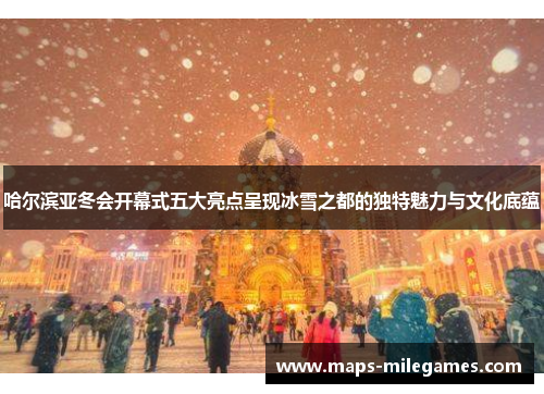 哈尔滨亚冬会开幕式五大亮点呈现冰雪之都的独特魅力与文化底蕴