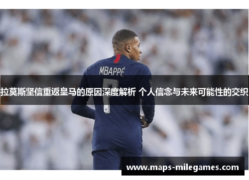 拉莫斯坚信重返皇马的原因深度解析 个人信念与未来可能性的交织