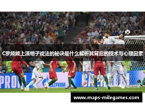 C罗频频上演帽子戏法的秘诀是什么解析其背后的技术与心理因素