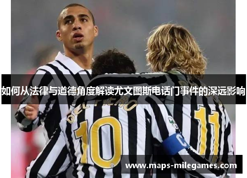如何从法律与道德角度解读尤文图斯电话门事件的深远影响