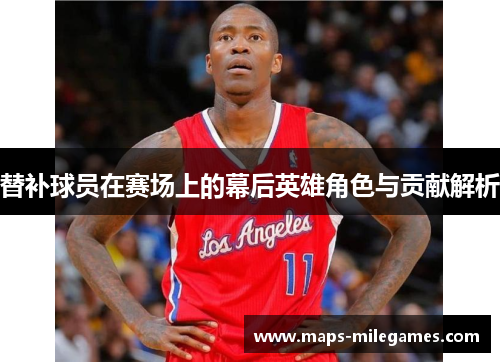替补球员在赛场上的幕后英雄角色与贡献解析