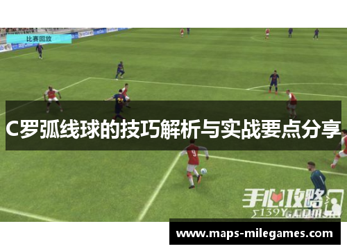 C罗弧线球的技巧解析与实战要点分享