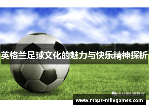 英格兰足球文化的魅力与快乐精神探析