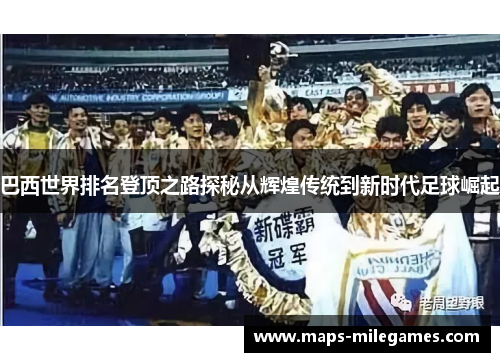 巴西世界排名登顶之路探秘从辉煌传统到新时代足球崛起