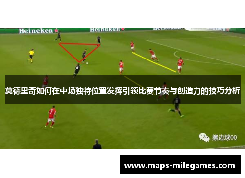 莫德里奇如何在中场独特位置发挥引领比赛节奏与创造力的技巧分析