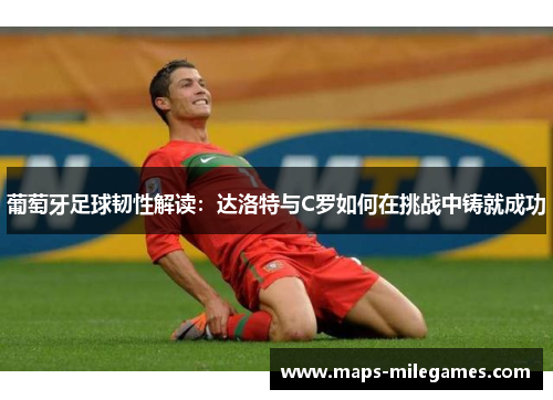 葡萄牙足球韧性解读：达洛特与C罗如何在挑战中铸就成功