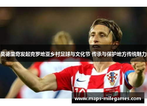 莫德里奇发起克罗地亚乡村足球与文化节 传承与保护地方传统魅力
