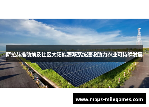 萨拉赫推动埃及社区太阳能灌溉系统建设助力农业可持续发展