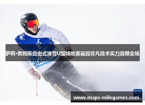 萨莉·詹姆斯自由式滑雪U型场地赛展现非凡技术实力震撼全场
