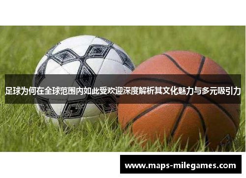 足球为何在全球范围内如此受欢迎深度解析其文化魅力与多元吸引力