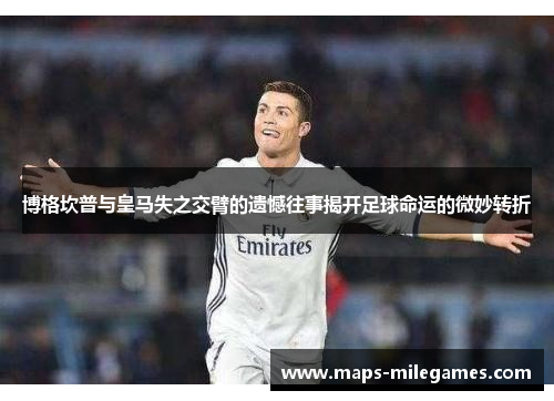 博格坎普与皇马失之交臂的遗憾往事揭开足球命运的微妙转折