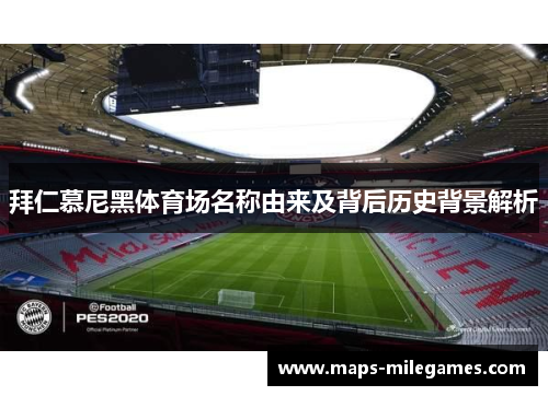 拜仁慕尼黑体育场名称由来及背后历史背景解析 拜仁慕尼黑体育场名称由来及背后历史背景解析