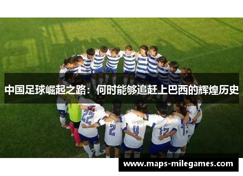 中国足球崛起之路：何时能够追赶上巴西的辉煌历史
