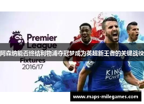 阿森纳能否终结利物浦夺冠梦成为英超新王者的关键战役