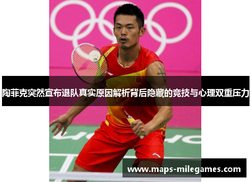 陶菲克突然宣布退队真实原因解析背后隐藏的竞技与心理双重压力 陶菲克突然宣布退队真实原因解析背后隐藏的竞技与心理双重压力