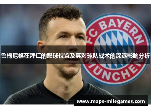 鲁梅尼格在拜仁的踢球位置及其对球队战术的深远影响分析