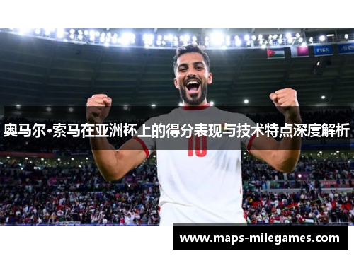 奥马尔·索马在亚洲杯上的得分表现与技术特点深度解析