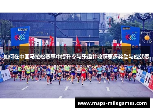 如何在中国马拉松赛事中提升参与乐趣并收获更多奖励与成就感 如何在中国马拉松赛事中提升参与乐趣并收获更多奖励与成就感