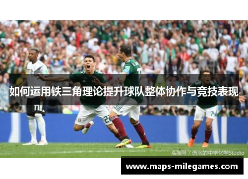 如何运用铁三角理论提升球队整体协作与竞技表现
